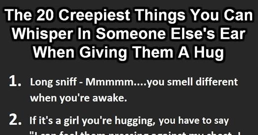 20 Creepiest Things To Whisper In Someone s Ear When Hugging Atchuup 20 Creepiest Things To Whisper In Someone s Ear When Hugging Atchuup