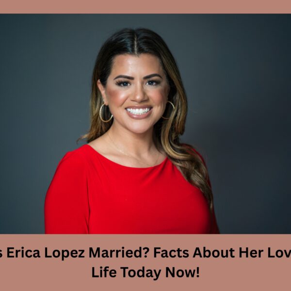 Is Erica Lopez Married? Facts About Her Love Life Today Now!